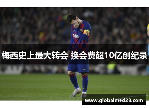 梅西史上最大转会 换会费超10亿创纪录