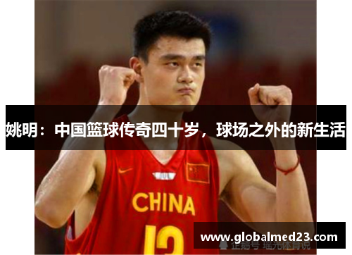 姚明：中国篮球传奇四十岁，球场之外的新生活
